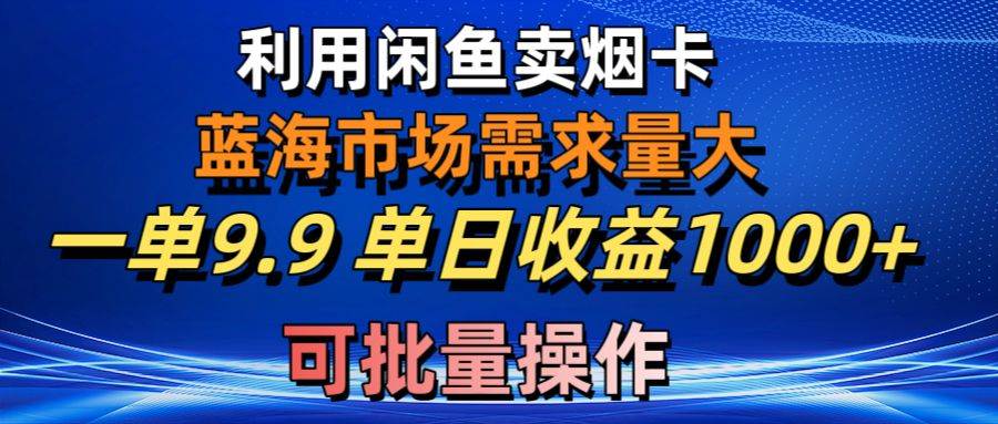 利用咸鱼卖烟卡，蓝海市场需求量大，一单9.9单日收益1000+，可批量操作-MOY工作室