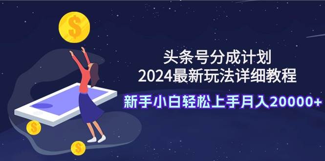 头条号分成计划：2024最新玩法详细教程，新手小白轻松上手月入20000+-MOY工作室