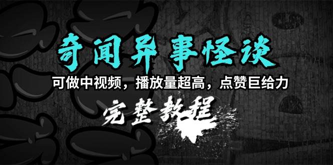 奇闻异事怪谈完整教程，可做中视频，播放量超高，点赞巨给力（教程+素材）-MOY工作室