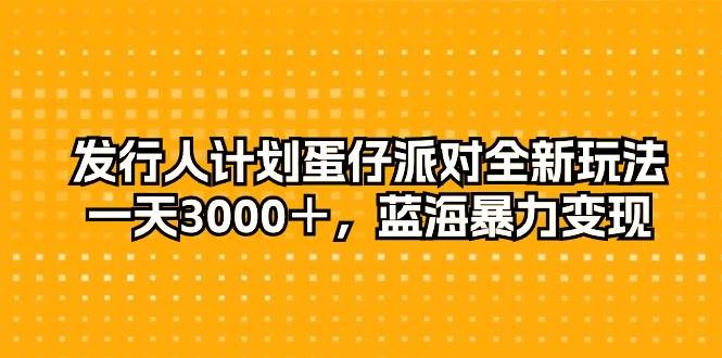 发行人计划蛋仔派对全新玩法，一天3000＋，蓝海暴力变现-MOY工作室