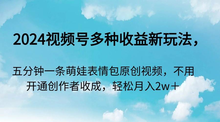 2024视频号多种收益新玩法，五分钟一条萌娃表情包原创视频，不用开通创…-MOY工作室