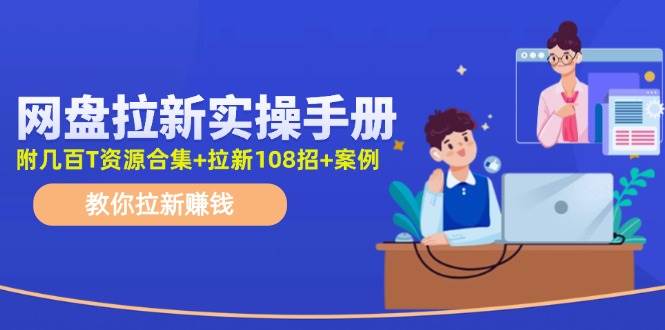 网盘拉新实操手册：教你拉新赚钱（附几百T资源合集+拉新108招+案例）-MOY工作室
