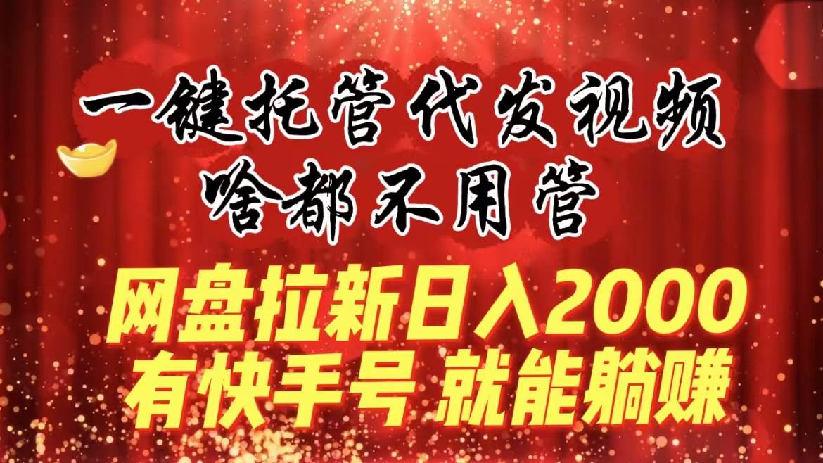 一键托管代发视频，啥都不用管，网盘拉新日入2000+，有快手号就能躺赚-MOY工作室