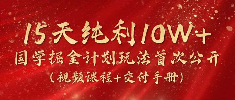 15天纯利10W+，国学掘金计划2024玩法全网首次公开（视频课程+交付手册）-MOY工作室