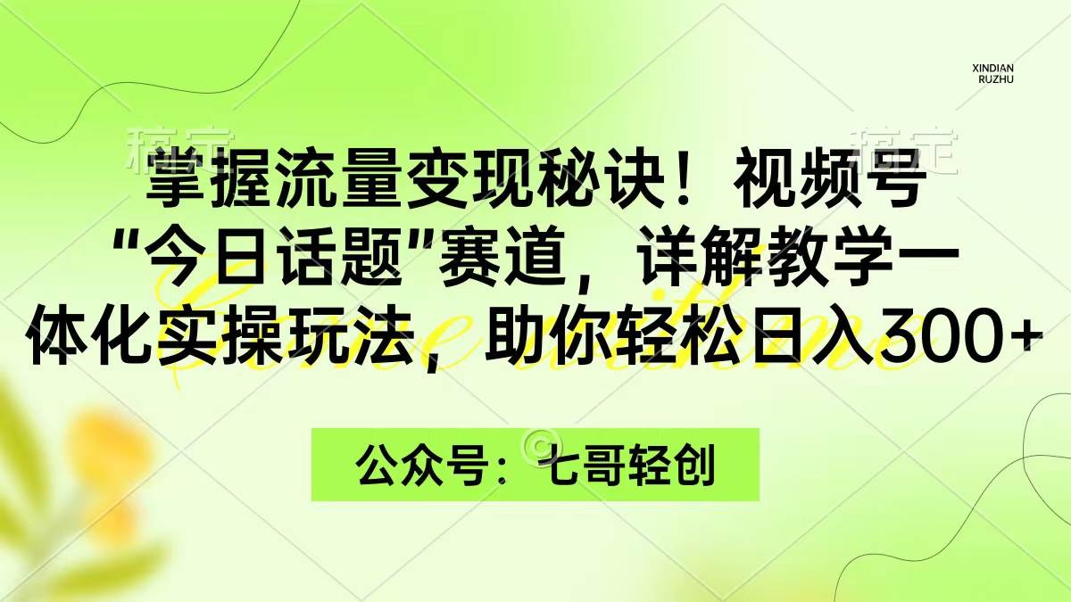 掌握流量变现秘诀！视频号“今日话题”赛道，一体化实操玩法，助你日入300+-MOY工作室