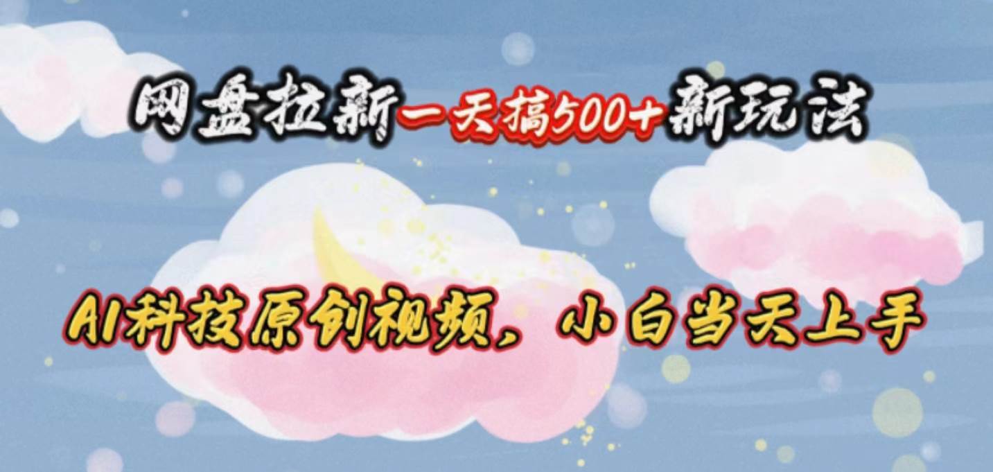 网盘拉新一天搞500新玩法，Ai科技原创视频，小白当天上手-MOY工作室