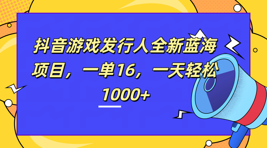 全新抖音游戏发行人蓝海项目，一单16，一天轻松1000+-MOY工作室