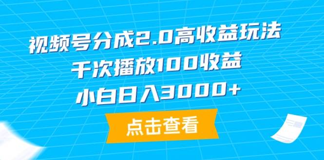视频号分成2.0高收益玩法，千次播放100收益，小白日入3000+-MOY工作室