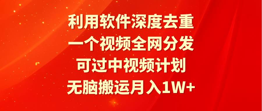 利用软件深度去重，一个视频全网分发，可过中视频计划，无脑搬运月入1W+-MOY工作室