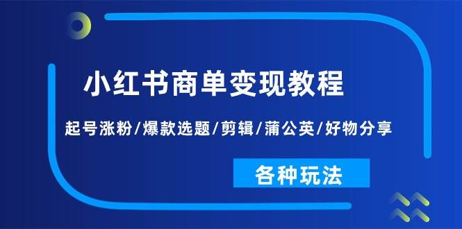 小红书商单变现教程：起号涨粉/爆款选题/剪辑/蒲公英/好物分享/各种玩法-MOY工作室