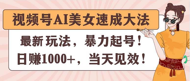 视频号AI美女速成大法，暴力起号，日赚1000+，当天见效-MOY工作室