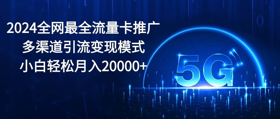 2024全网最全流量卡推广多渠道引流变现模式，小白轻松月入20000+-MOY工作室