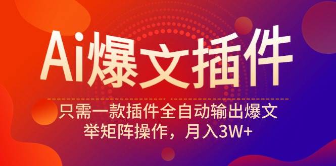 Ai爆文插件，只需一款插件全自动输出爆文，举矩阵操作，月入3W+-MOY工作室