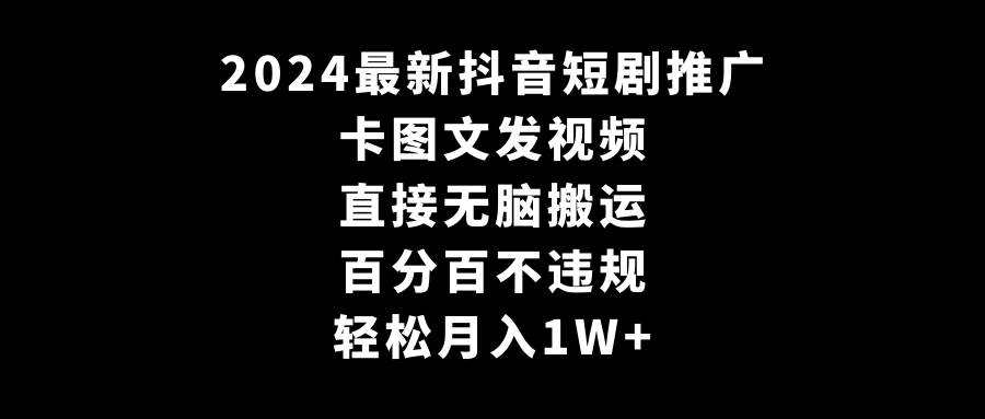 2024最新抖音短剧推广，卡图文发视频 直接无脑搬 百分百不违规 轻松月入1W+-MOY工作室