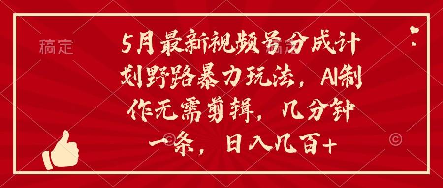 5月最新视频号分成计划野路暴力玩法，ai制作，无需剪辑。几分钟一条，…-MOY工作室