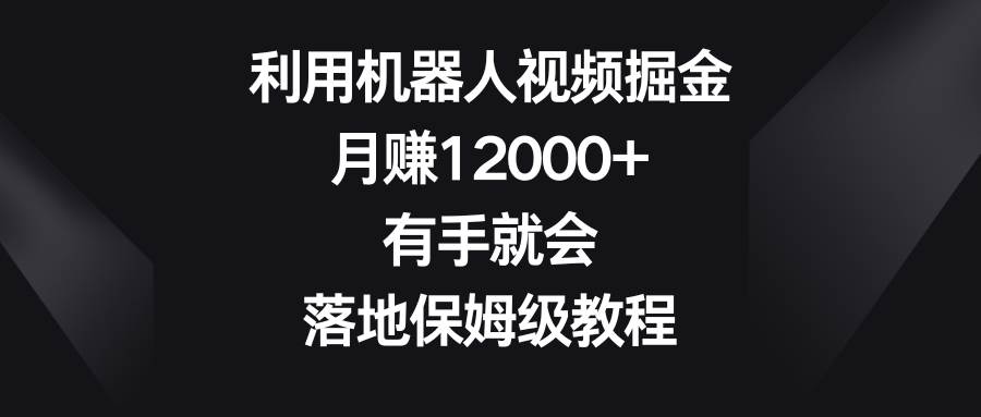 利用机器人视频掘金，月赚12000+，有手就会，落地保姆级教程-MOY工作室