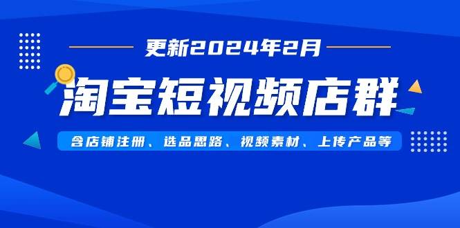 淘宝短视频店群（更新2024年2月）含店铺注册、选品思路、视频素材、上传…-MOY工作室