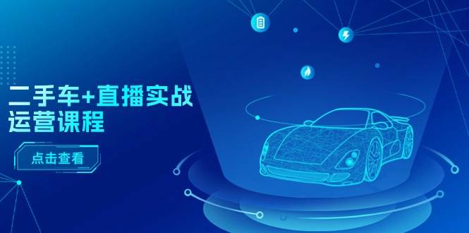 二手车+直播实战运营课程：直播推荐/短视频推荐/千川投放/直播全流程-MOY工作室