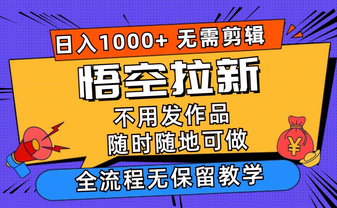 悟空拉新日入1000+无需剪辑当天上手，一部手机随时随地可做，全流程无…-MOY工作室