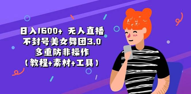 日入1600+ 无人直播不封号美女舞团3.0 多重防非操作（教程+素材+工具）-MOY工作室