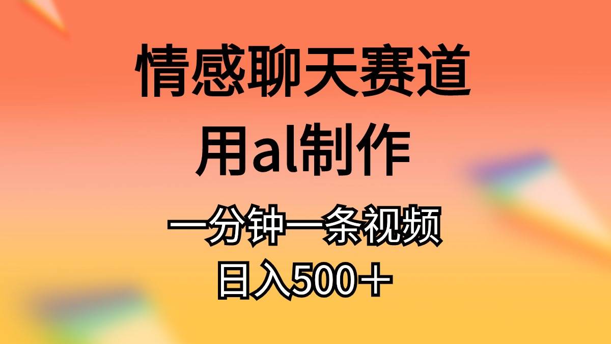 情感聊天赛道用al制作一分钟一条原创视频日入500＋-MOY工作室
