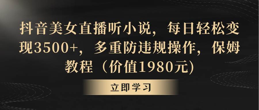 抖音美女直播听小说，每日轻松变现3500+，多重防违规操作，保姆教程（价值1980元)-MOY工作室