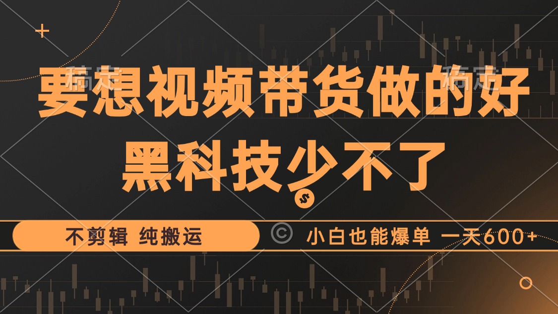 抖音视频带货最暴力玩法，利用黑科技纯搬运，一刀不剪，小白也能爆单，一天600+-MOY工作室