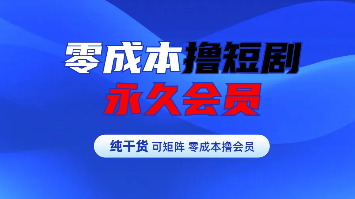 零成本撸短剧平台永久会员-MOY工作室