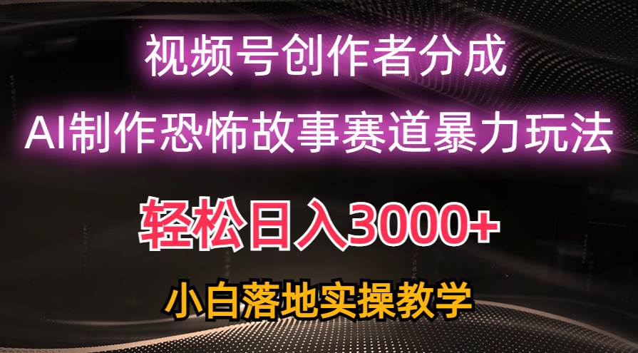 日入3000+，视频号AI恐怖故事赛道暴力玩法，轻松过原创，小白也能轻松上手-MOY工作室