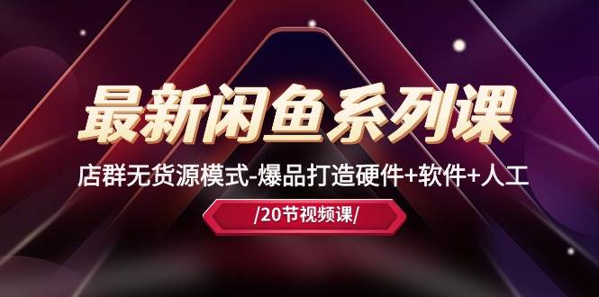 最新闲鱼系列课，店群无货源模式-爆品打造硬件+软件+人工（20节课）-MOY工作室