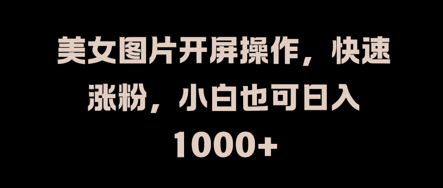 美女图片开屏操作，快速涨粉，小白也可日入1000+-MOY工作室