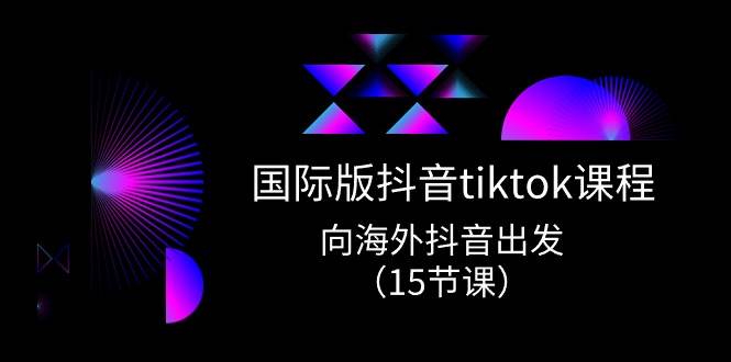 国际版 抖音tiktok实战课程，向海外抖音出发（15节课）-MOY工作室
