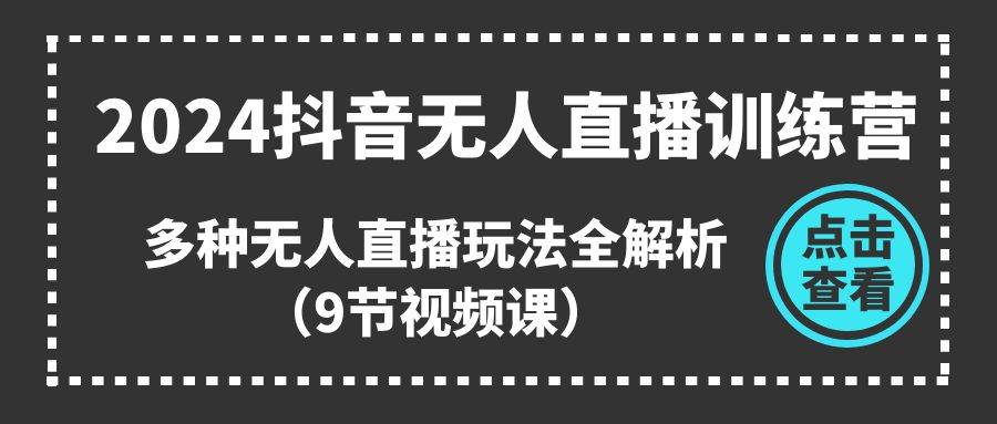 2024抖音无人直播训练营，多种无人直播玩法全解析（9节视频课）-MOY工作室