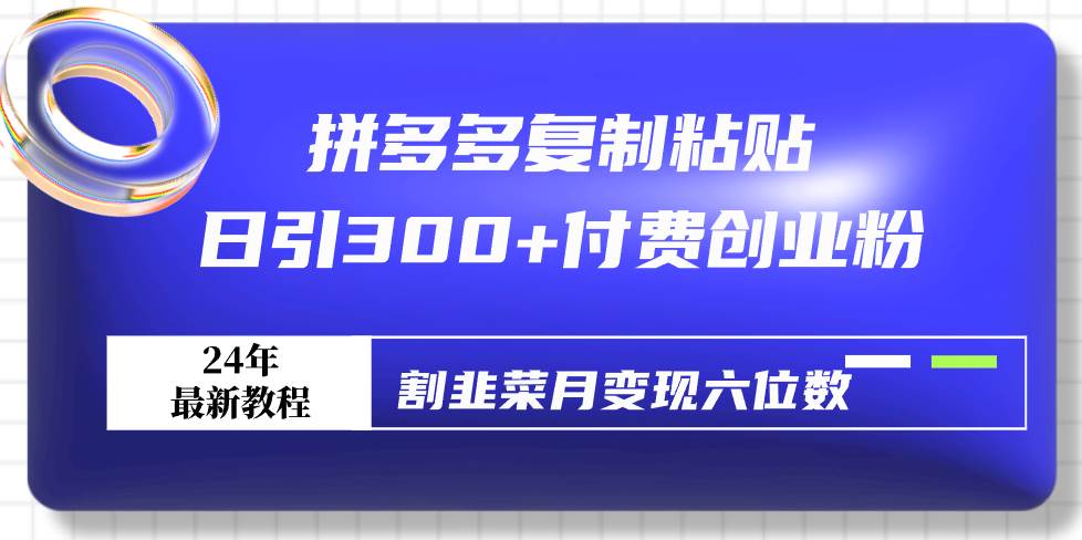 拼多多复制粘贴日引300+付费创业粉，割韭菜月变现六位数最新教程！-MOY工作室