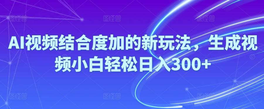 Ai视频结合度加的新玩法,生成视频小白轻松日入300+-MOY工作室