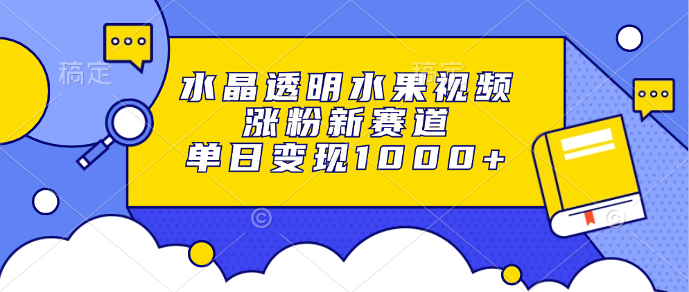 水晶透明水果视频，涨粉新赛道，单日变现1000+-MOY工作室