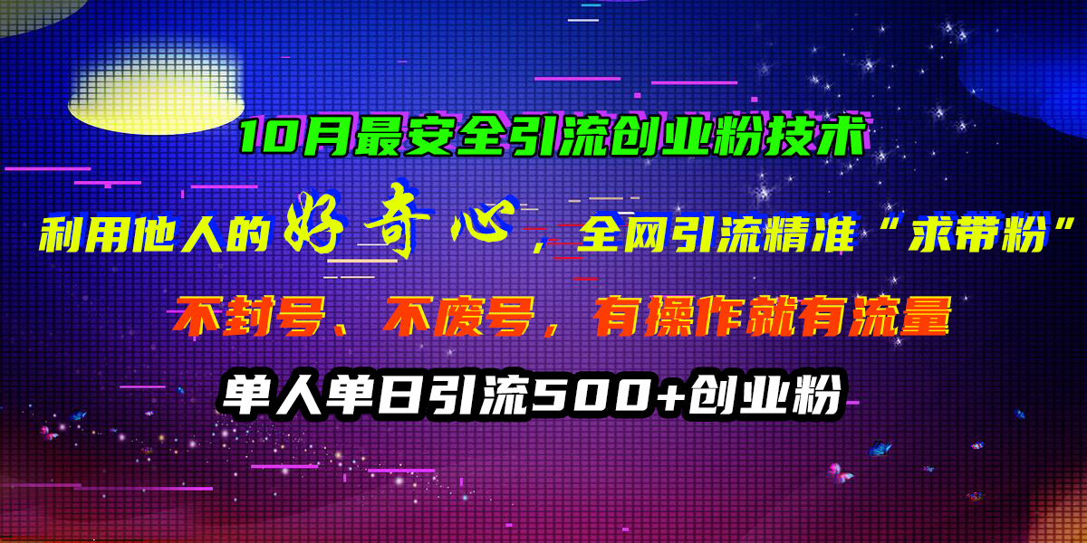 10月最安全引流创业粉技术，利用他人的好奇心，全网引流精准“求带粉”，不封号、不废号，有操作就有流量，单人单日引流500+创业粉-MOY工作室