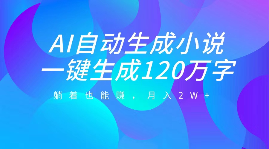 AI自动写小说，一键生成120万字，躺着也能赚，月入2W+-MOY工作室