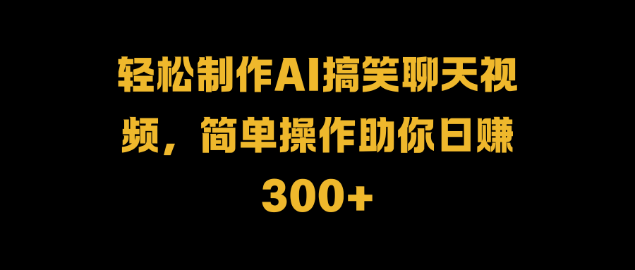 轻松制作AI搞笑聊天视频，简单操作助你日赚300+-MOY工作室