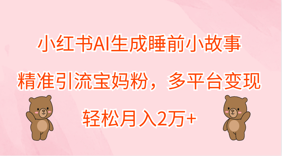 小红书AI生成睡前小故事，精准引流宝妈粉，轻松月入2万+，多平台变现-MOY工作室