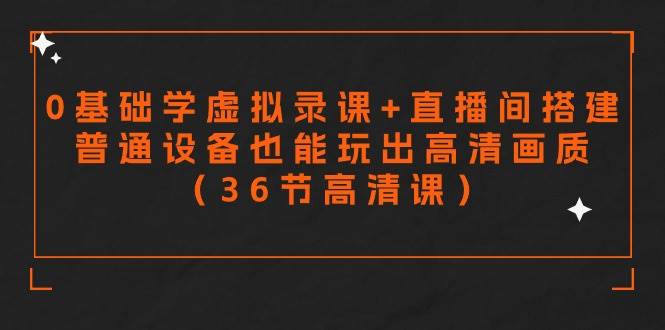 零基础学虚拟录课+直播间搭建，普通设备也能玩出高清画质（36节高清课）-MOY工作室