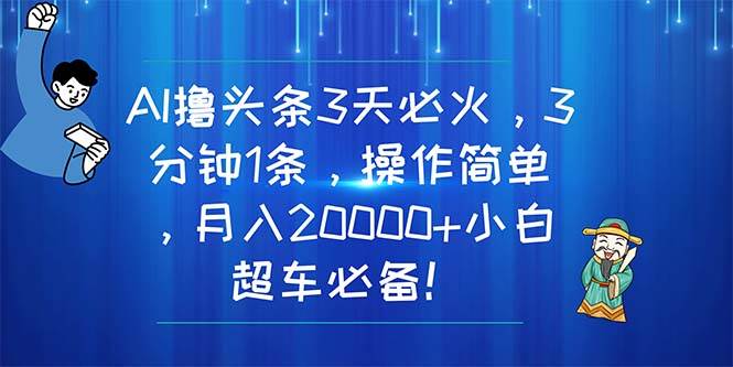 AI撸头条3天必火，3分钟1条，操作简单，月入20000+小白超车必备！-MOY工作室