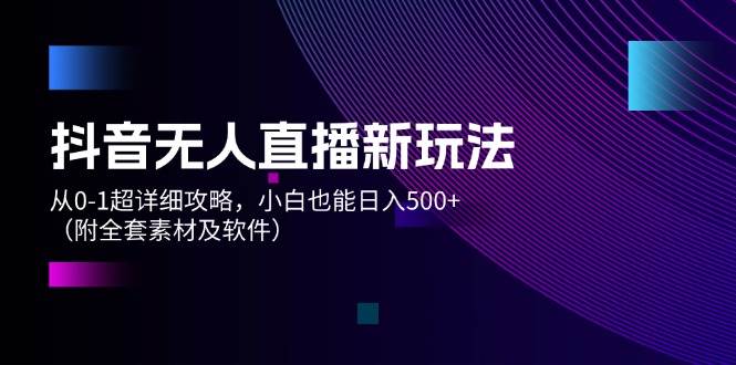 抖音无人直播新玩法，从0-1超详细攻略，小白也能日入500+（附全套素材…-MOY工作室
