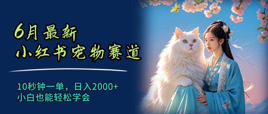 6月最新小红书宠物赛道，10秒钟一单，日入2000+，小白也能轻松学会-MOY工作室