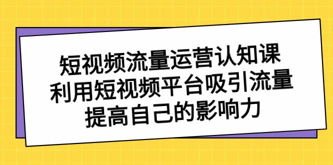 短视频流量-运营认知课，利用短视频平台吸引流量，提高自己的影响力-MOY工作室