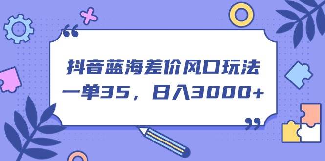 抖音蓝海差价风口玩法，一单35，日入3000+-MOY工作室