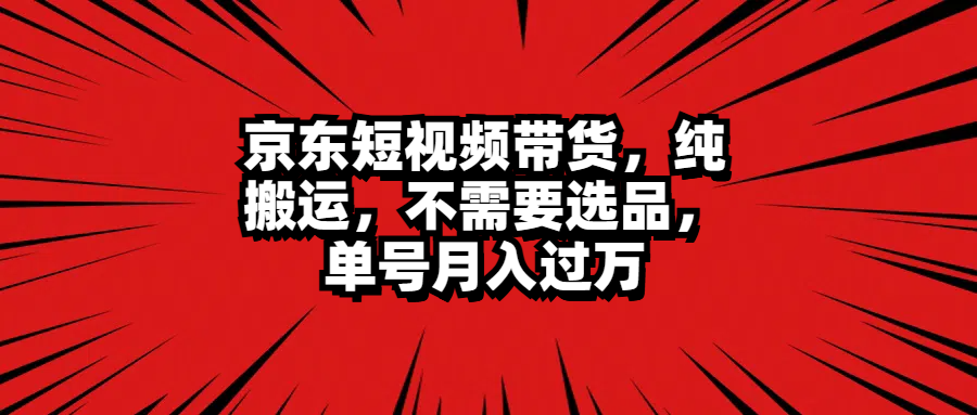 京东短视频带货，纯搬运，不需要选品，单号月入过万-MOY工作室