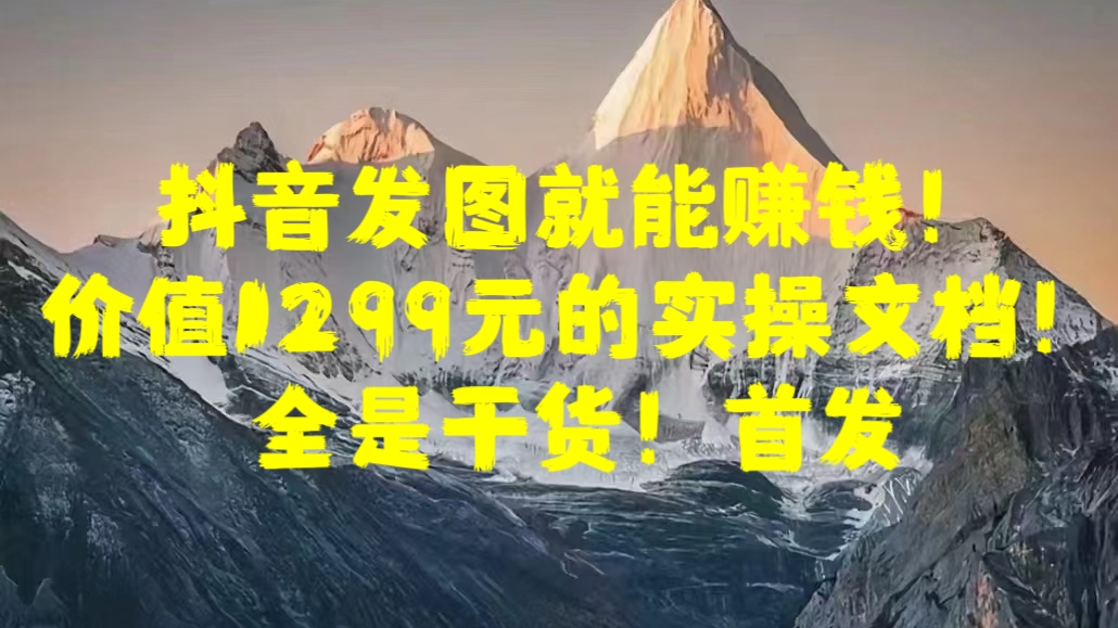 抖音发图就能赚钱！价值1299元的实操文档，全是干货！首发-MOY工作室