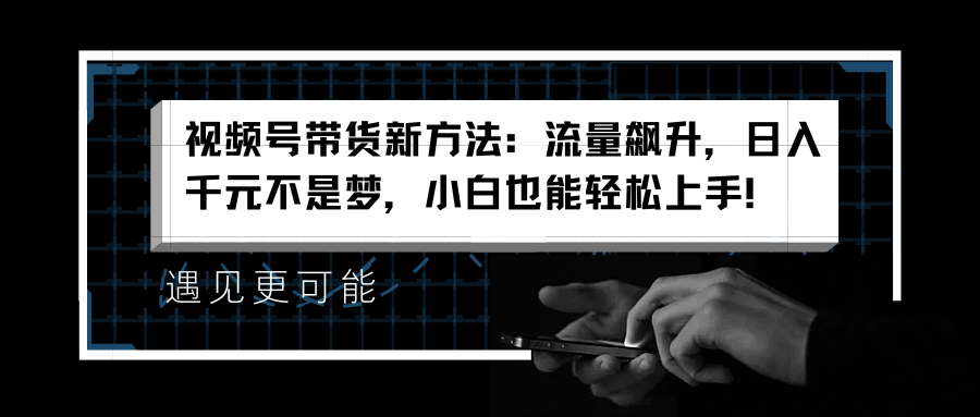 视频号带货新方法：流量飙升，日入千元不是梦，小白也能轻松上手！-MOY工作室