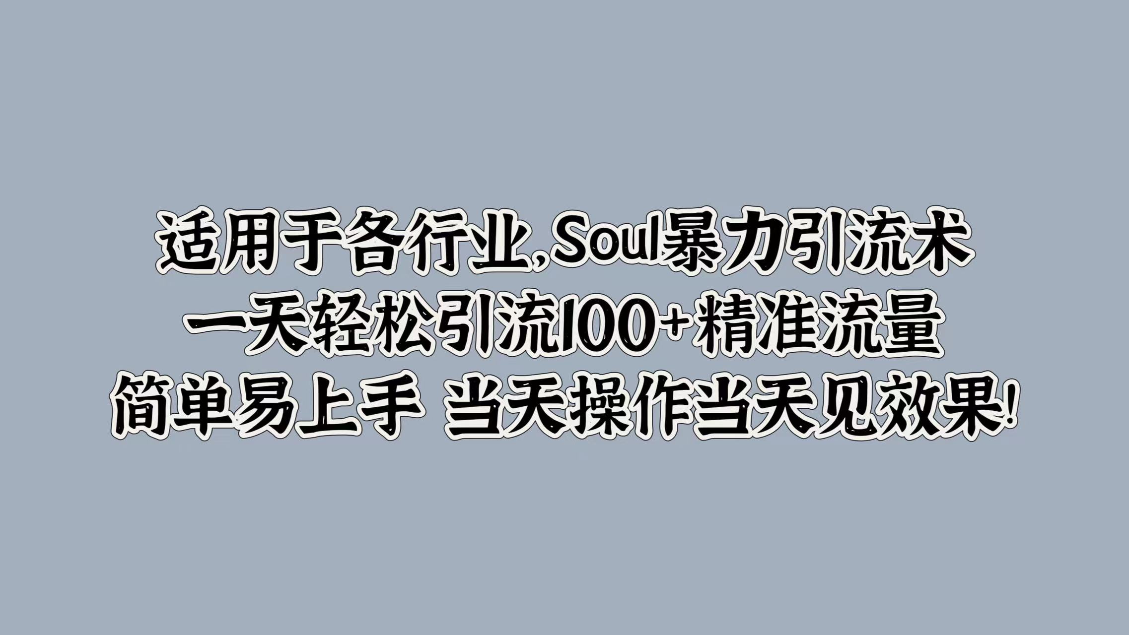 适用于各行业，Soul暴力引流术，一天轻松引流100+精准流量，简单易上手 当天操作当天见效果!-MOY工作室